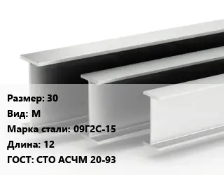 Двутавровая балка 30 М 09Г2С-15 L=12 ГОСТ: СТО АСЧМ 20-93